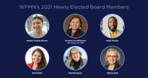 WFMN's 2021 Newly Elected Board Members: With photos in circles on a navy background that show: Andrea Duarte-Alonso, Vanessa Goodthunder, Adair Mosley, Anita Patel, Brenda Quaye, Fatima Said